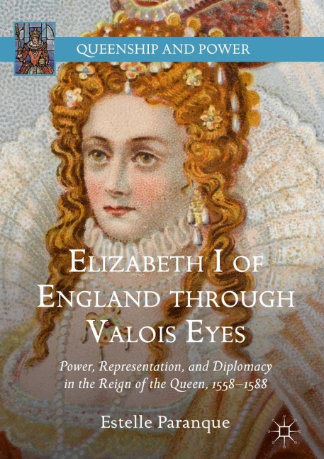 Elizabeth I of England through Valois Eyes: Power, Representation, and Diplomacy in the Reign of the Queen, 1558-1588