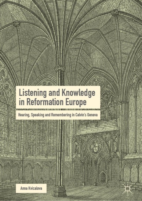 Listening and Knowledge in Reformation Europe: Hearing, Speaking and Remembering in Calvins Geneva