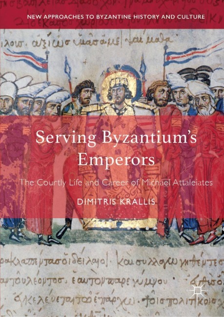 Serving Byzantiums Emperors: The Courtly Life and Career of Michael Attaleiates