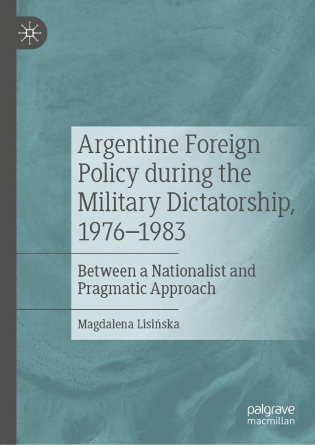 Argentine Foreign Policy during the Military Dictatorship, 1976-1983: Between a Nationalist and Pragmatic Approach