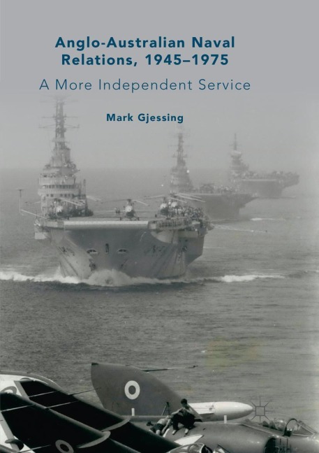 Anglo-Australian Naval Relations, 1945-1975: A More Independent Service