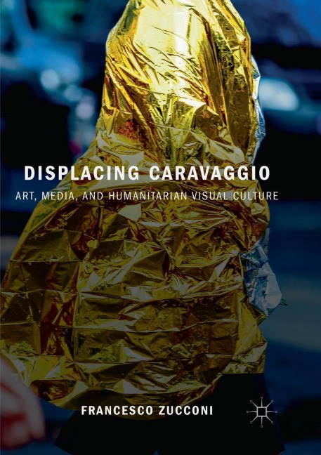 Displacing Caravaggio: Art, Media, and Humanitarian Visual Culture