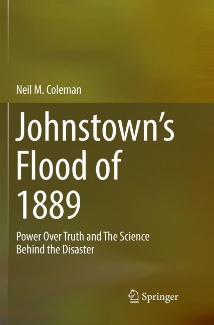 Johnstowns Flood of 1889: Power Over Truth and The Science Behind the Disaster