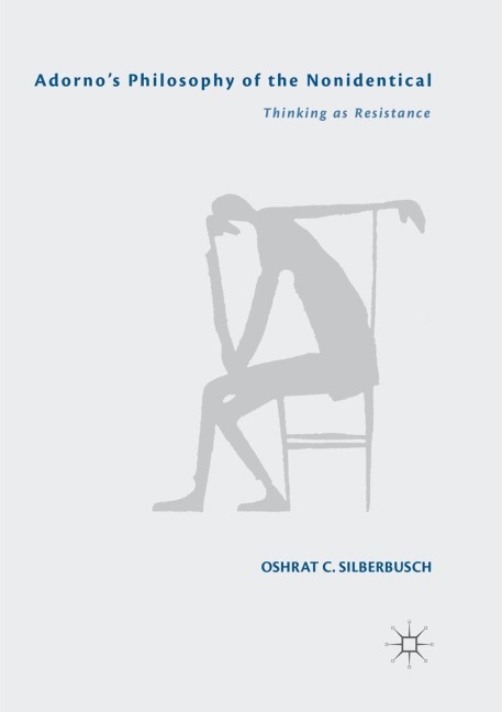 Adornos Philosophy of the Nonidentical: Thinking as Resistance