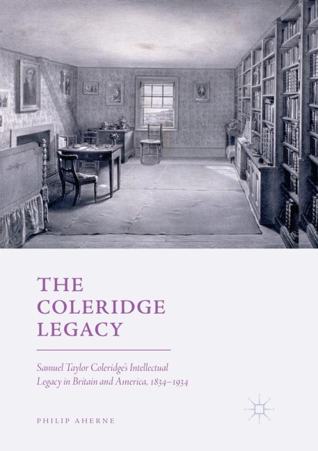 The Coleridge Legacy: Samuel Taylor Coleridges Intellectual Legacy in Britain and America, 1834-1934