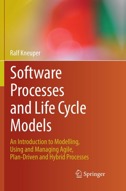 Software Processes and Life Cycle Models: An Introduction to Modelling, Using and Managing Agile, Plan-Driven and Hybrid Processes