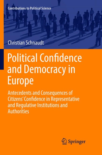 Political Confidence and Democracy in Europe: Antecedents and Consequences of Citizens Confidence in Representative and Regulative Institutions and Authorities