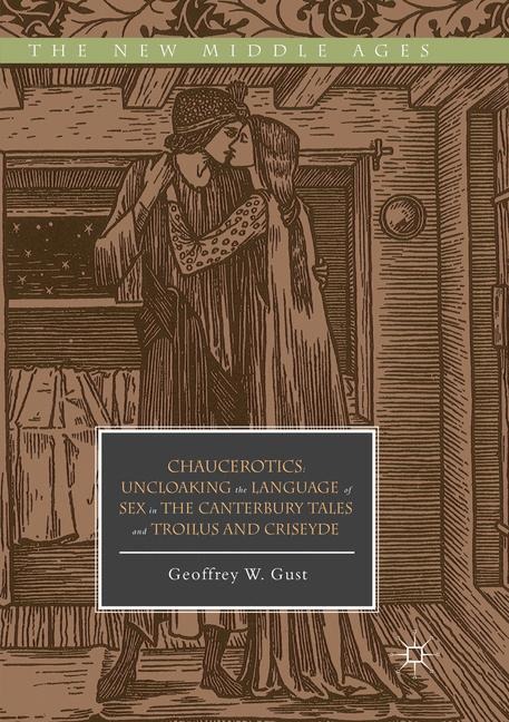 Chaucerotics Uncloaking the Language of Sex in The Canterbury Tales and Troilus and Criseyde