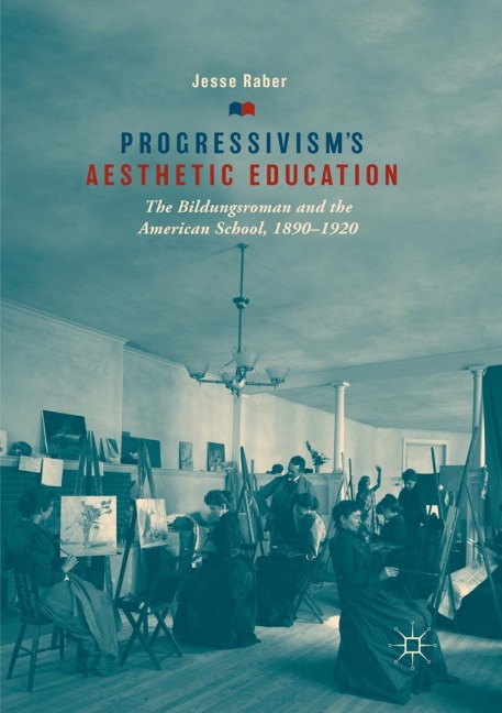Progressivisms Aesthetic Education: The Bildungsroman and the American School, 1890-1920