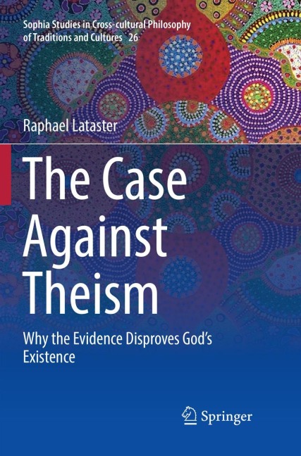 The Case Against Theism: Why the Evidence Disproves Gods Existence