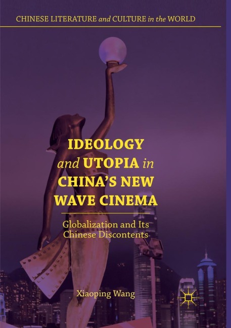 Ideology and Utopia in Chinas New Wave Cinema: Globalization and Its Chinese Discontents