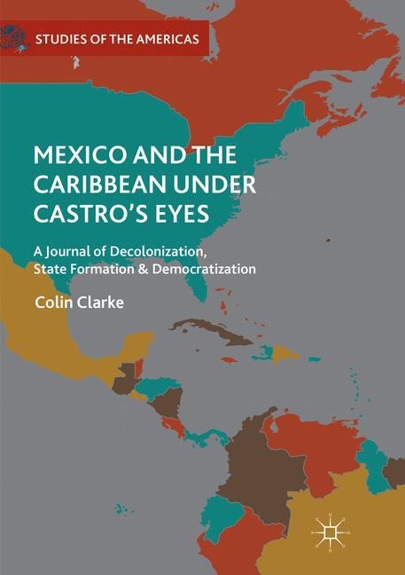 Mexico and the Caribbean Under Castros Eyes: A Journal of Decolonization, State Formation and Democratization