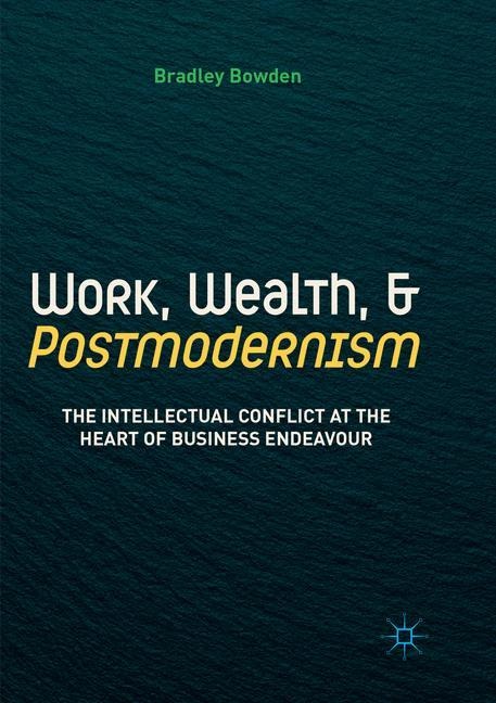 Work, Wealth, and Postmodernism: The Intellectual Conflict at the Heart of Business Endeavour