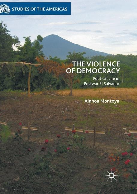 The Violence of Democracy: Political Life in Postwar El Salvador