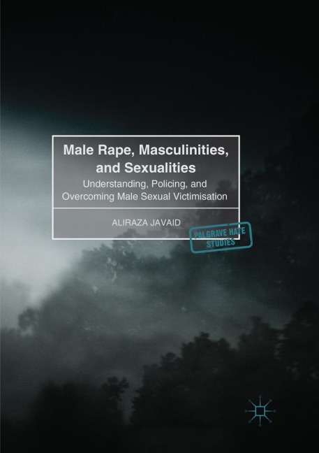Male Rape, Masculinities, and Sexualities: Understanding, Policing, and Overcoming Male Sexual Victimisation