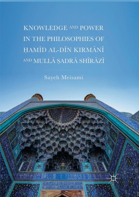 Knowledge and Power in the Philosophies of ¿am¿d al-D¿n Kirm¿n¿ and Mull¿ ¿adr¿ Sh¿r¿z¿