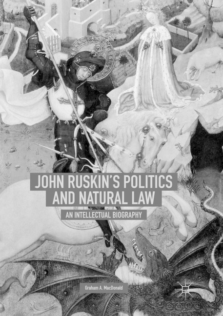 John Ruskins Politics and Natural Law: An Intellectual Biography