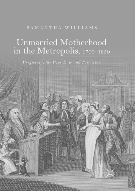 Unmarried Motherhood in the Metropolis, 1700-1850: Pregnancy, the Poor Law and Provision
