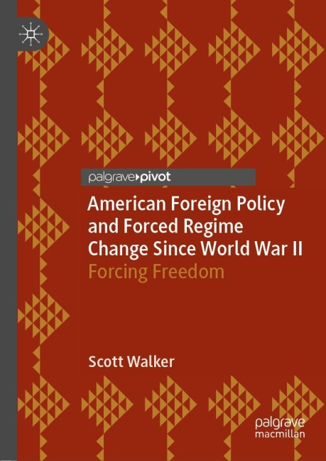 American Foreign Policy and Forced Regime Change Since World War II: Forcing Freedom
