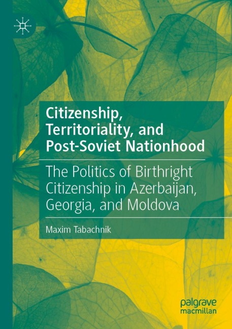 Citizenship, Territoriality, and Post-Soviet Nationhood: The Politics of Birthright Citizenship in Azerbaijan, Georgia, and Moldova