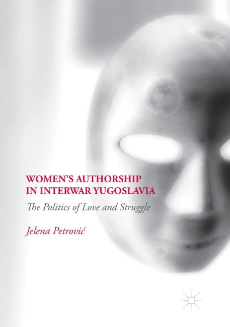 Womens Authorship in Interwar Yugoslavia: The Politics of Love and Struggle