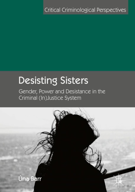 Desisting Sisters: Gender, Power and Desistance in the Criminal (In)Justice System