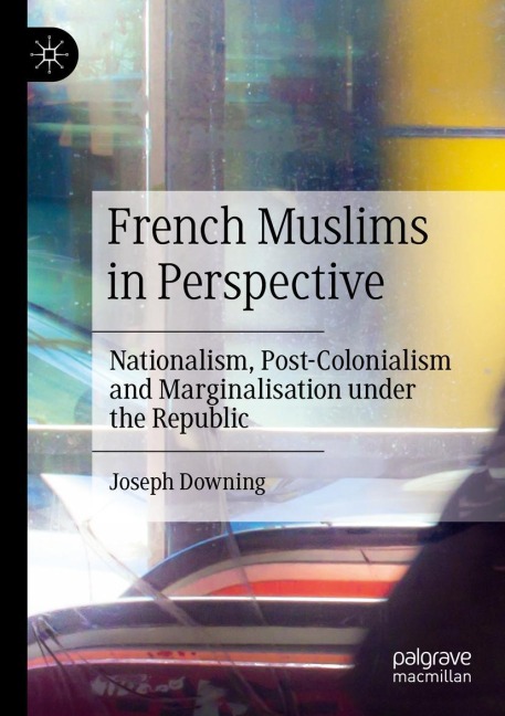 French Muslims in Perspective: Nationalism, Post-Colonialism and Marginalisation under the Republic