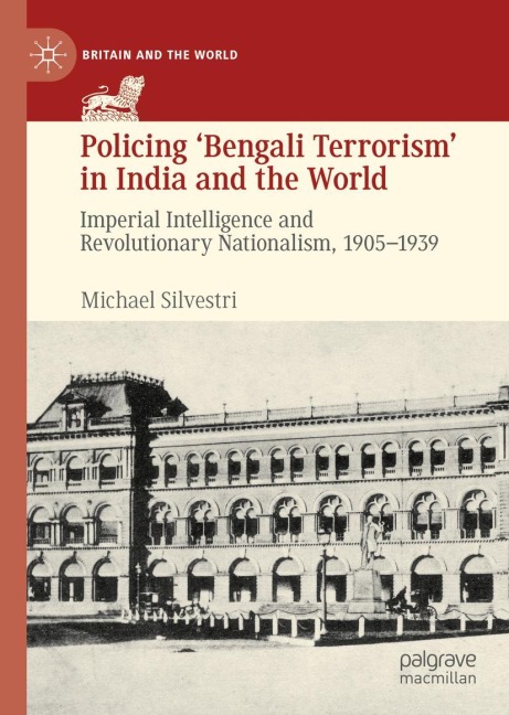 Policing Bengali Terrorism in India and the World: Imperial Intelligence and Revolutionary Nationalism, 1905-1939