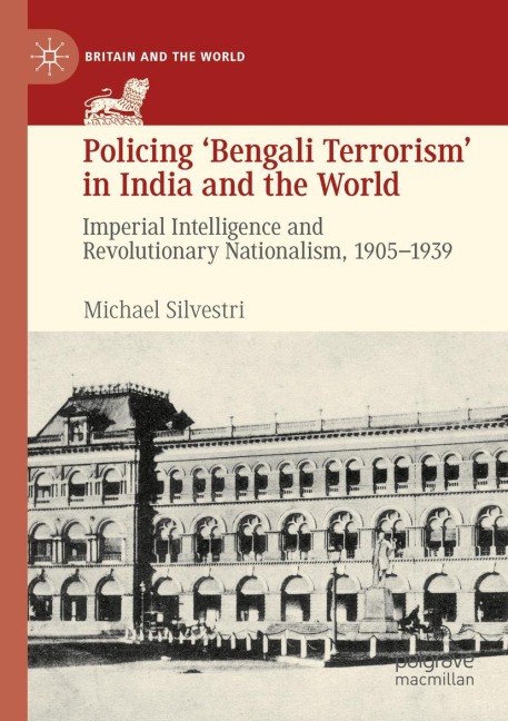 Policing Bengali Terrorism in India and the World: Imperial Intelligence and Revolutionary Nationalism, 1905-1939