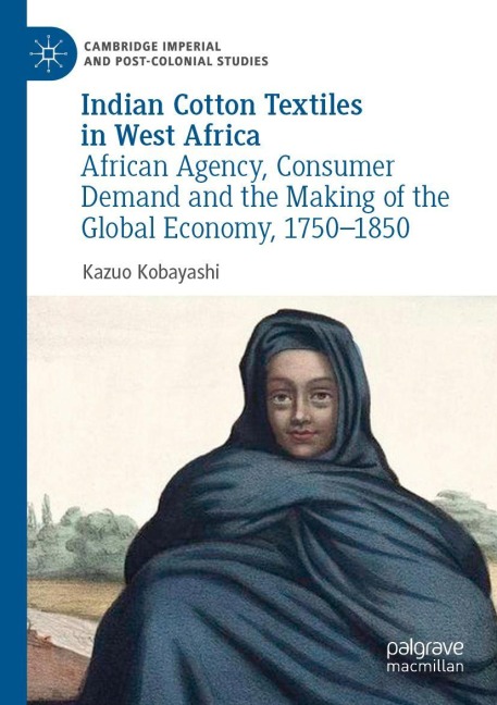 Indian Cotton Textiles in West Africa: African Agency, Consumer Demand and the Making of the Global Economy, 1750-1850