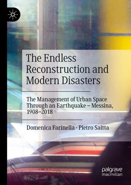 The Endless Reconstruction and Modern Disasters: The Management of Urban Space Through an Earthquake - Messina, 1908-2018