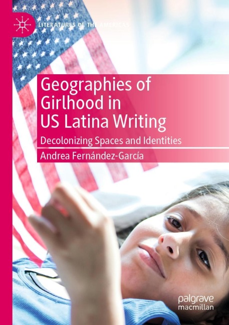 Geographies of Girlhood in US Latina Writing: Decolonizing Spaces and Identities