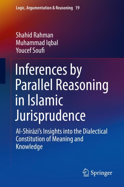 Inferences by Parallel Reasoning in Islamic Jurisprudence: Al-Sh¿r¿z¿s Insights into the Dialectical Constitution of Meaning and Knowledge
