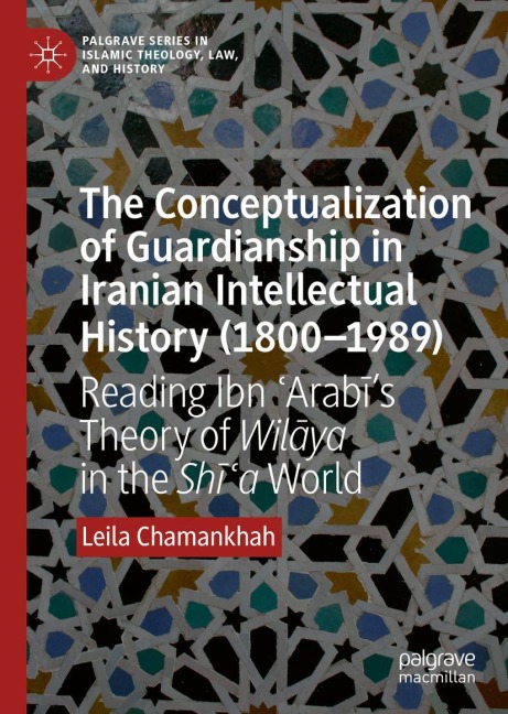 The Conceptualization of Guardianship in Iranian Intellectual History (1800-1989): Reading Ibn ¿Arab¿s Theory of Wil¿ya in the Sh¿¿a World