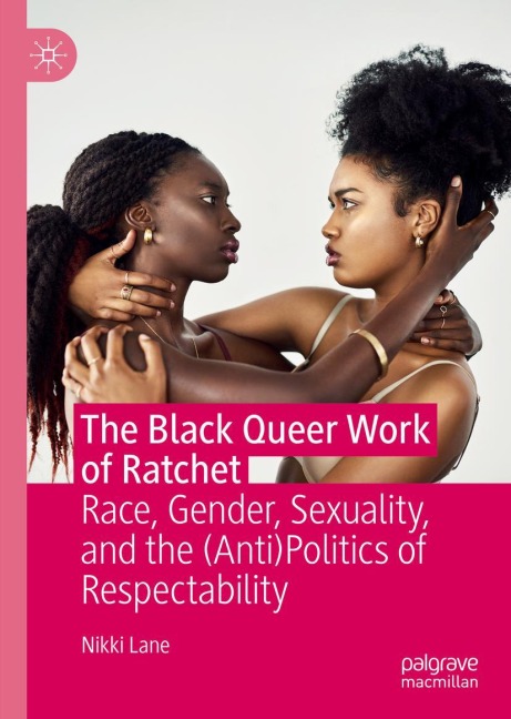 The Black Queer Work of Ratchet: Race, Gender, Sexuality, and the (Anti)Politics of Respectability