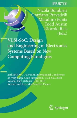 VLSI-SoC: Design and Engineering of Electronics Systems Based on New Computing Paradigms 26th IFIP WG 10.5/IEEE International Conference on Very Large Scale Integration, VLSI-SoC 2018, Verona, Italy, October 8–10, 2018, Revised and Extended Selected Paper