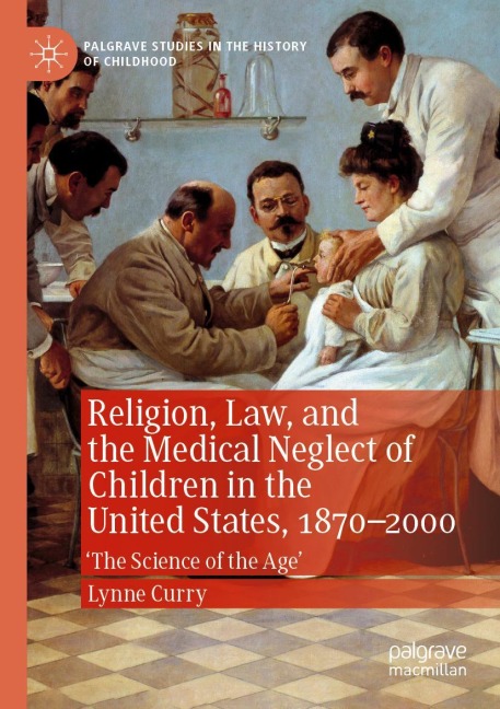 Religion, Law, and the Medical Neglect of Children in the United States, 1870-2000: The Science of the Age