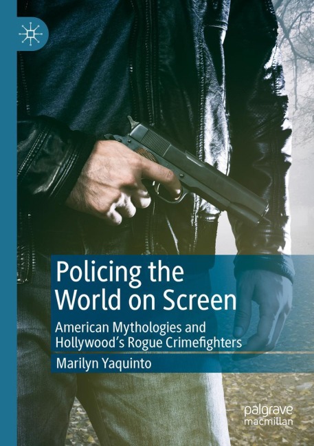 Policing the World on Screen: American Mythologies and Hollywoods Rogue Crimefighters
