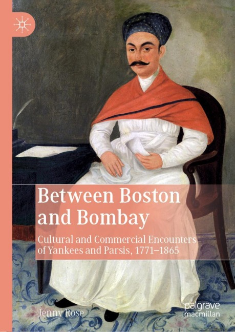 Between Boston and Bombay: Cultural and Commercial Encounters of Yankees and Parsis, 1771-1865