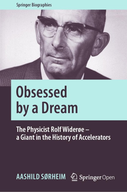 Obsessed by a Dream: The Physicist Rolf Widerøe - a Giant in the History of Accelerators