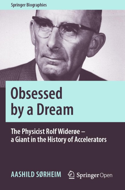 Obsessed by a Dream: The Physicist Rolf Widerøe - a Giant in the History of Accelerators