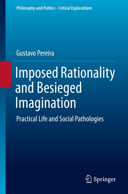 Imposed Rationality and Besieged Imagination: Practical Life and Social Pathologies