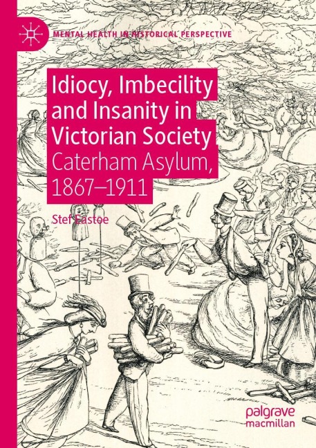 Idiocy, Imbecility and Insanity in Victorian Society: Caterham Asylum, 1867-1911
