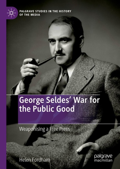 George Seldes War for the Public Good: Weaponising a Free Press