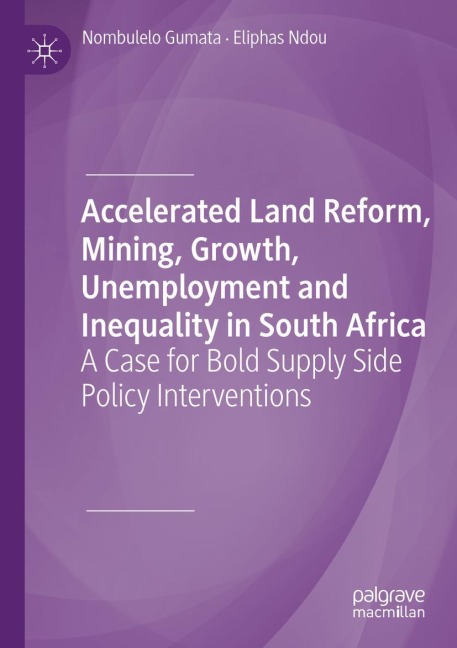 Accelerated Land Reform, Mining, Growth, Unemployment and Inequality in South Africa: A Case for Bold Supply Side Policy Interventions