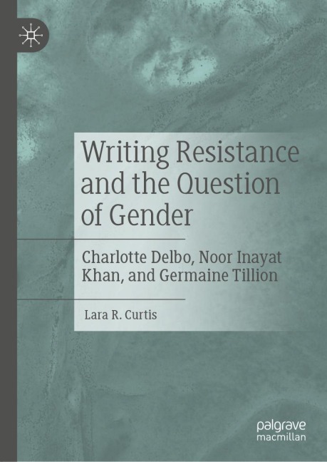 Writing Resistance and the Question of Gender: Charlotte Delbo, Noor Inayat Khan, and Germaine Tillion