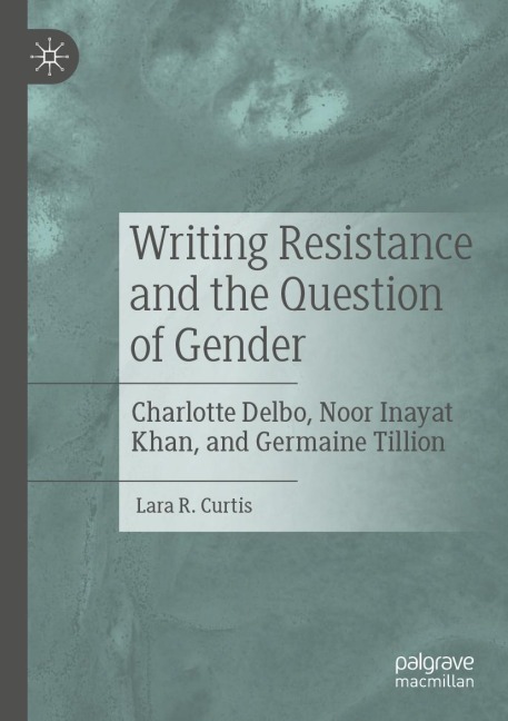 Writing Resistance and the Question of Gender: Charlotte Delbo, Noor Inayat Khan, and Germaine Tillion