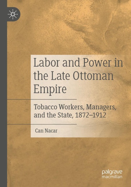 Labor and Power in the Late Ottoman Empire: Tobacco Workers, Managers, and the State, 1872-1912