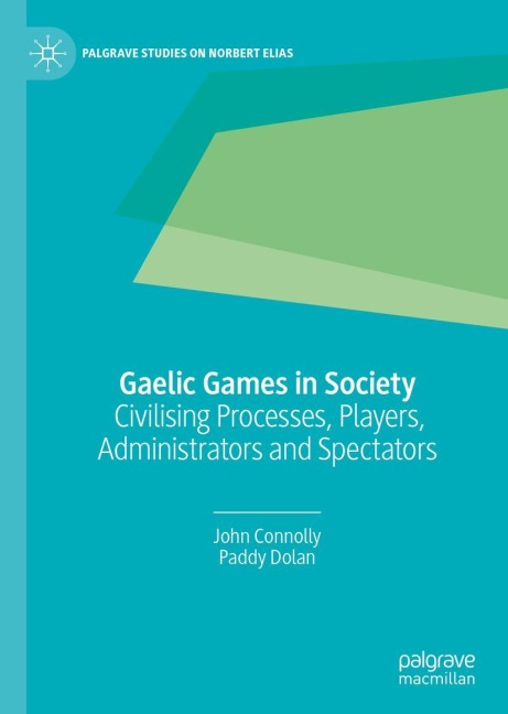 Gaelic Games in Society: Civilising Processes, Players, Administrators and Spectators