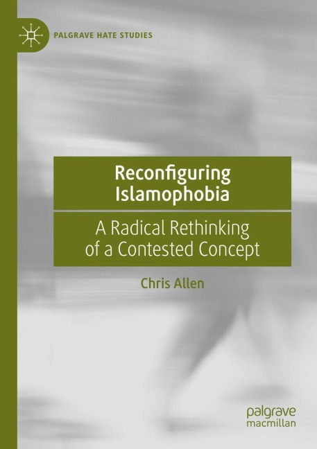 Reconfiguring Islamophobia: A Radical Rethinking of a Contested Concept
